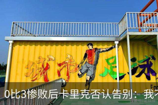 0比3惨败后卡里克否认告别：我不知道接下来会怎样