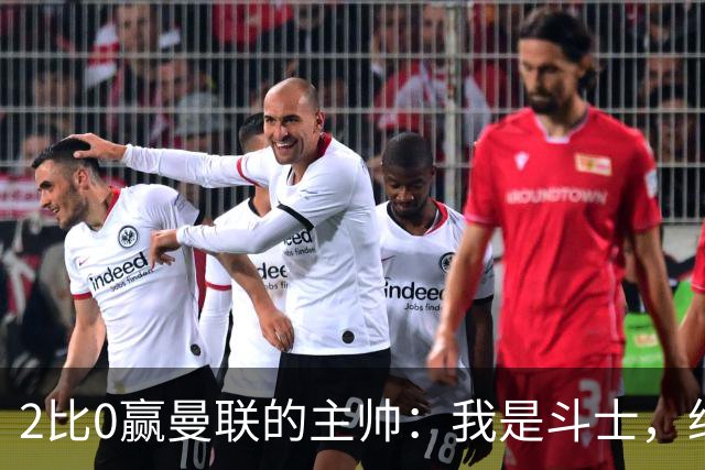 2比0赢曼联的主帅：我是斗士，绝不投降