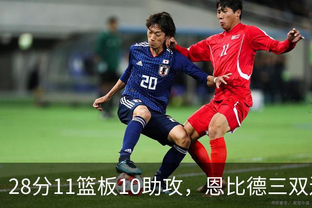 28分11篮板10助攻，恩比德三双送雄鹿3连败