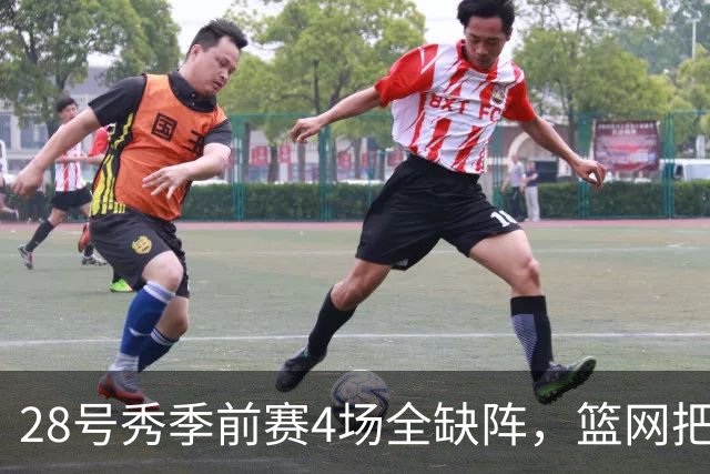 28号秀季前赛4场全缺阵，篮网把他下放到发展联盟