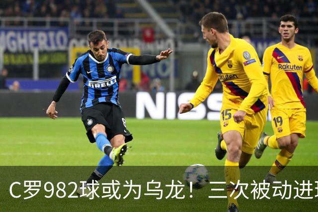 C罗982球或为乌龙！三次被动进球，FIFA三大争议决定
