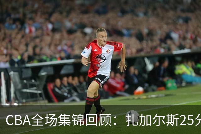 CBA全场集锦回顾：扎加尔斯25分，浙江力克新疆