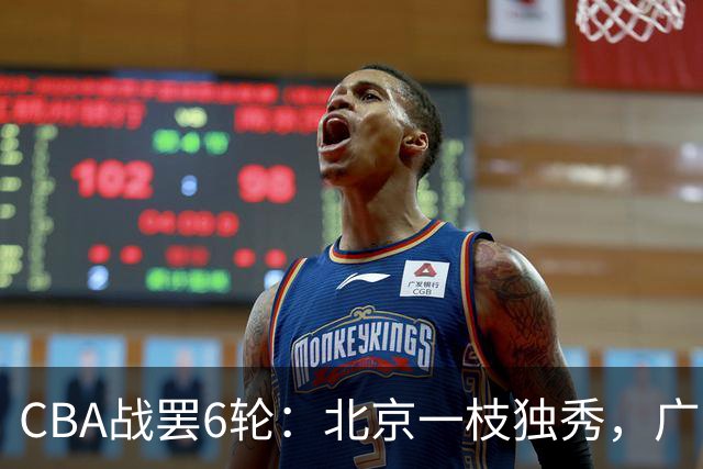 CBA战罢6轮：北京一枝独秀，广东山东掉链子，辽篮惊喜，黑马褪色