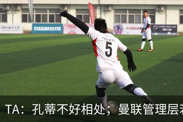 TA：孔蒂不好相处；曼联管理层若因此拒绝他，就是自身问题